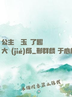 公主該帶玉勢了趣筆閣大結(jié)局
